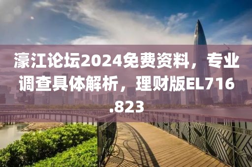 濠江论坛2024免费资料，专业调查具体解析，理财版EL716.823