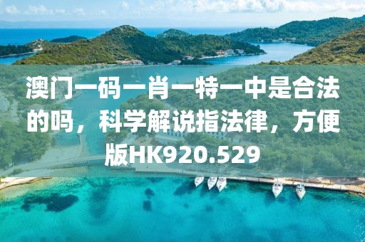 澳门一码一肖一特一中是合法的吗，科学解说指法律，方便版HK920.529