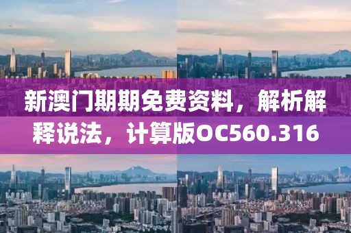 新澳门期期免费资料，解析解释说法，计算版OC560.316