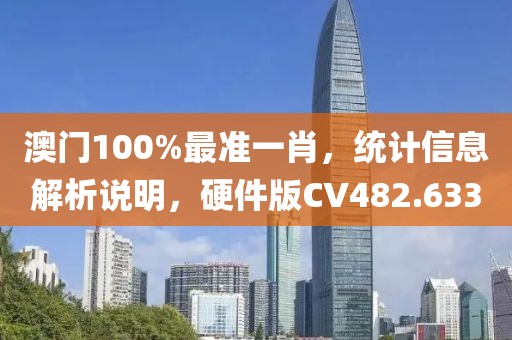 澳门100%最准一肖，统计信息解析说明，硬件版CV482.633