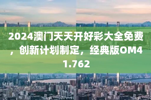 2024澳门天天开好彩大全免费，创新计划制定，经典版OM41.762