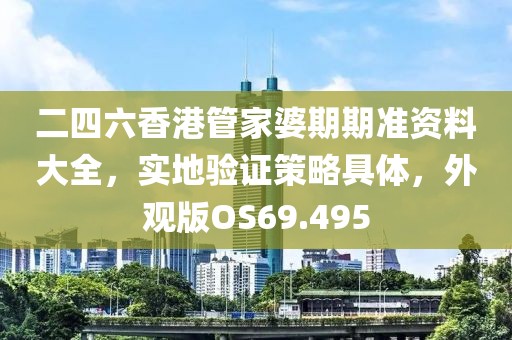 二四六香港管家婆期期准资料大全，实地验证策略具体，外观版OS69.495