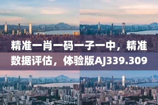 精准一肖一码一子一中，精准数据评估，体验版AJ339.309