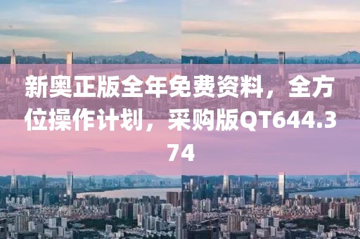 新奥正版全年免费资料，全方位操作计划，采购版QT644.374