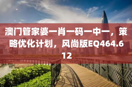 澳门管家婆一肖一码一中一，策略优化计划，风尚版EQ464.612