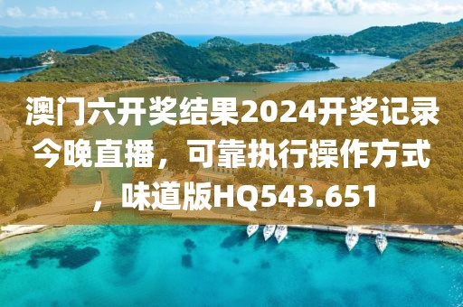 澳门六开奖结果2024开奖记录今晚直播，可靠执行操作方式，味道版HQ543.651