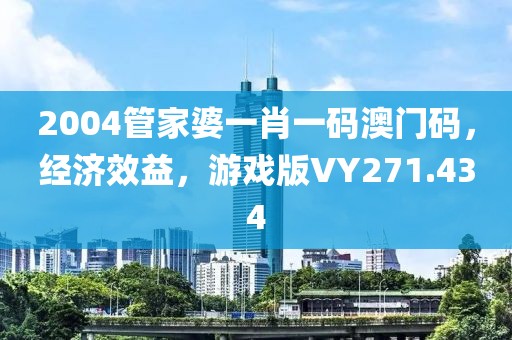 2004管家婆一肖一码澳门码，经济效益，游戏版VY271.434