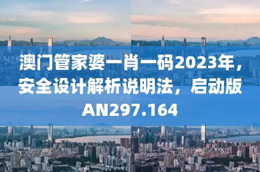 澳门管家婆一肖一码2023年，安全设计解析说明法，启动版AN297.164
