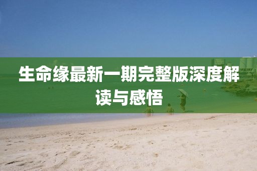 生命缘最新一期完整版深度解读与感悟