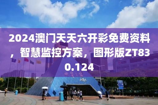 2024澳门天天六开彩免费资料，智慧监控方案，图形版ZT830.124