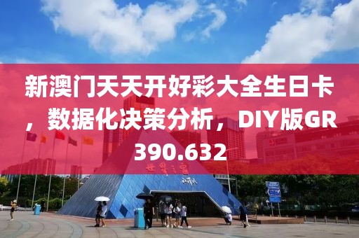 新澳门天天开好彩大全生日卡，数据化决策分析，DIY版GR390.632