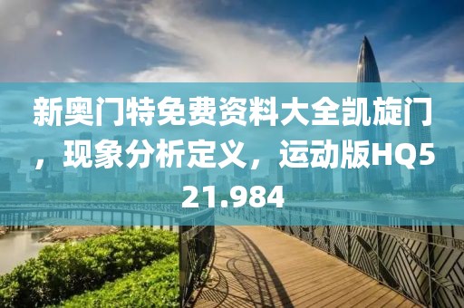 新奥门特免费资料大全凯旋门，现象分析定义，运动版HQ521.984