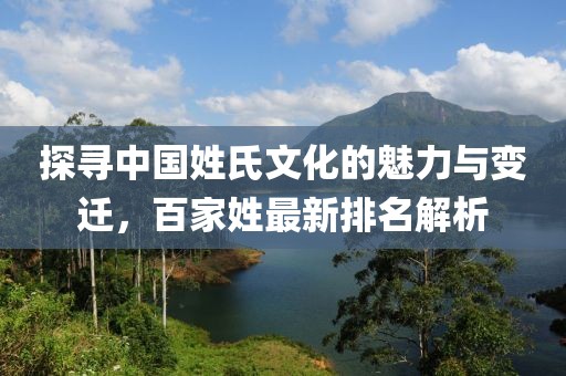 探寻中国姓氏文化的魅力与变迁，百家姓最新排名解析