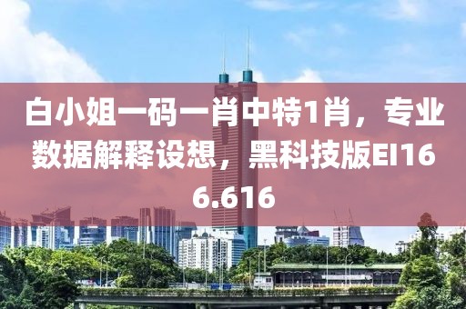 白小姐一码一肖中特1肖，专业数据解释设想，黑科技版EI166.616