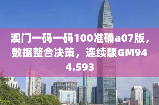 澳门一码一码100准确a07版，数据整合决策，连续版GM944.593