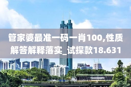 管家婆最准一码一肖100,性质解答解释落实_试探款18.631