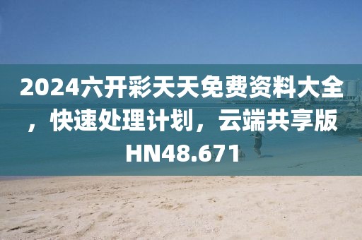 2024六开彩天天免费资料大全，快速处理计划，云端共享版HN48.671