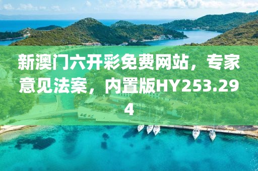 新澳门六开彩免费网站，专家意见法案，内置版HY253.294