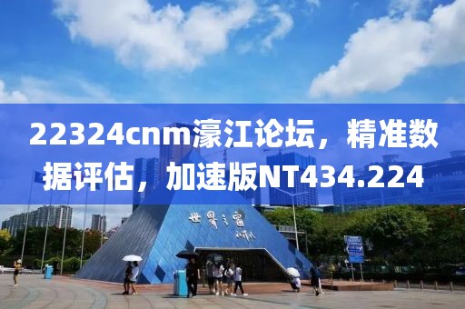 22324cnm濠江论坛，精准数据评估，加速版NT434.224