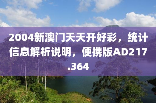2004新澳门天天开好彩，统计信息解析说明，便携版AD217.364