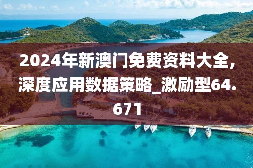 2024年新澳门免费资料大全,深度应用数据策略_激励型64.671