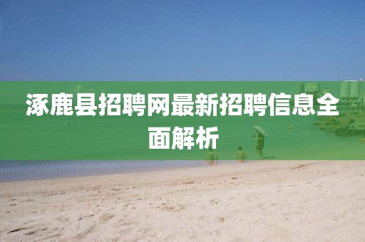 涿鹿县招聘网最新招聘信息全面解析