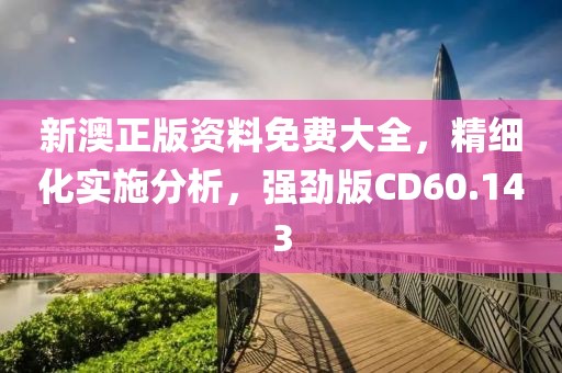 新澳正版资料免费大全，精细化实施分析，强劲版CD60.143
