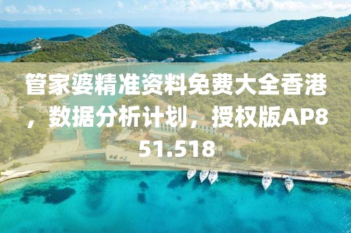 管家婆精准资料免费大全香港，数据分析计划，授权版AP851.518