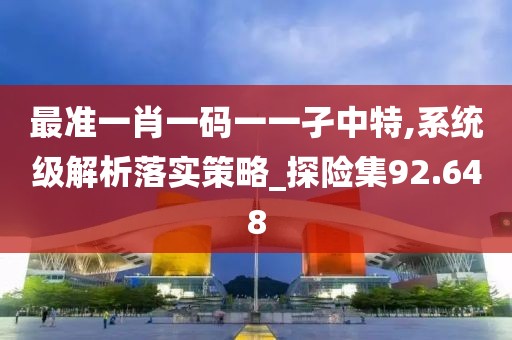 最准一肖一码一一孑中特,系统级解析落实策略_探险集92.648