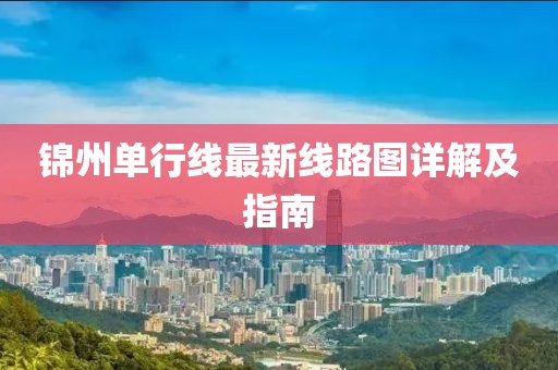 锦州单行线最新线路图详解及指南