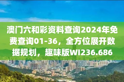 澳门六和彩资料查询2024年免费查询01-36，全方位展开数据规划，趣味版WI236.686