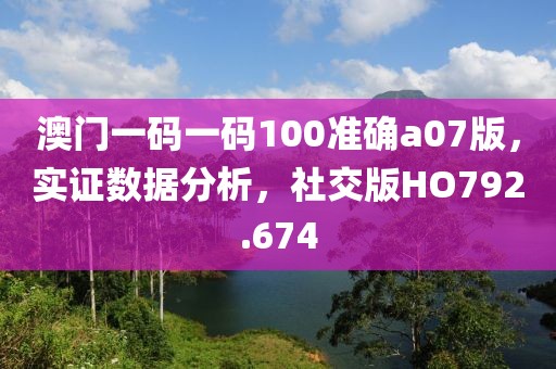 澳门一码一码100准确a07版，实证数据分析，社交版HO792.674