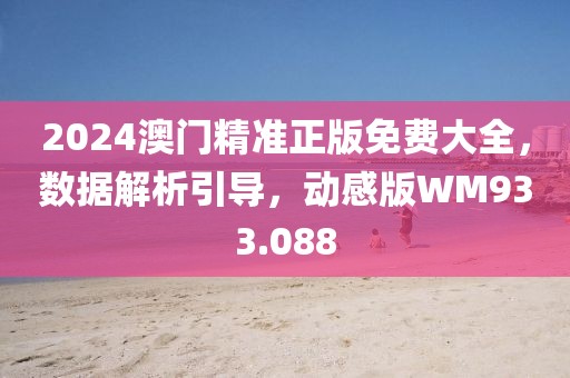 2024澳门精准正版免费大全，数据解析引导，动感版WM933.088