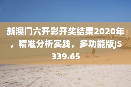 新澳门六开彩开奖结果2020年，精准分析实践，多功能版JS339.65
