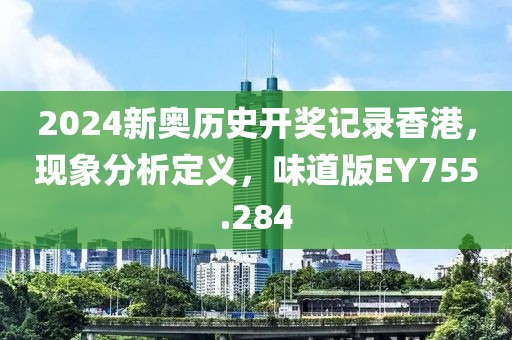 2024新奥历史开奖记录香港，现象分析定义，味道版EY755.284