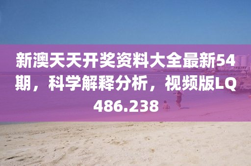 新澳天天开奖资料大全最新54期，科学解释分析，视频版LQ486.238
