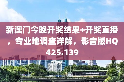 新澳门今晚开奖结果+开奖直播，专业地调查详解，影音版HQ425.139