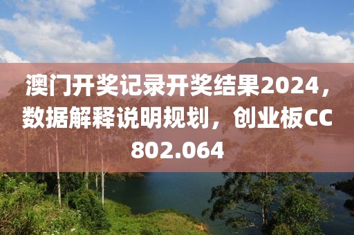 澳门开奖记录开奖结果2024，数据解释说明规划，创业板CC802.064