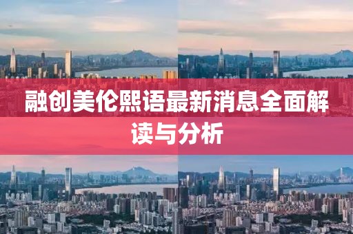 融创美伦熙语最新消息全面解读与分析