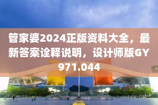 管家婆2024正版资料大全，最新答案诠释说明，设计师版GY971.044