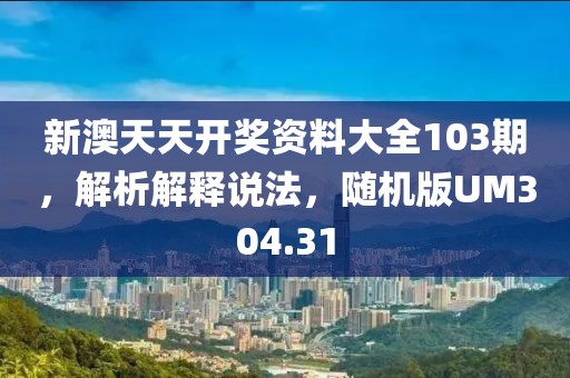 新澳天天开奖资料大全103期，解析解释说法，随机版UM304.31