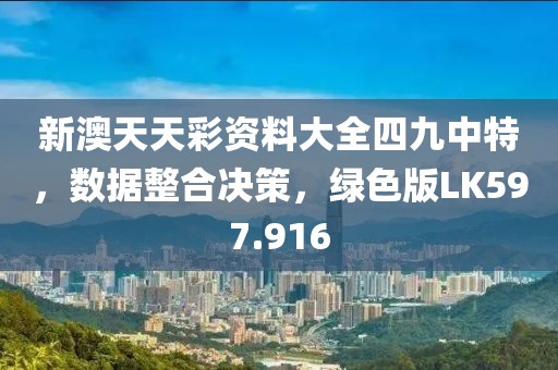 新澳天天彩资料大全四九中特，数据整合决策，绿色版LK597.916