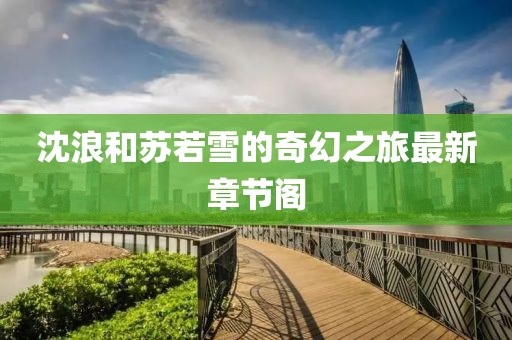 沈浪和苏若雪的奇幻之旅最新章节阁