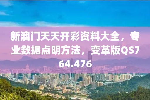 新澳门天天开彩资料大全，专业数据点明方法，变革版QS764.476