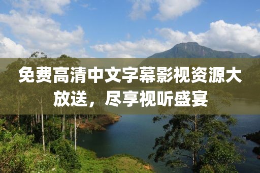 免费高清中文字幕影视资源大放送，尽享视听盛宴