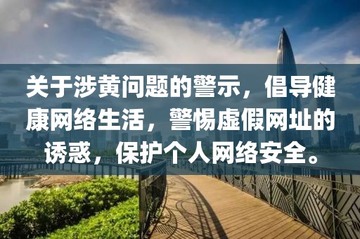 关于涉黄问题的警示，倡导健康网络生活，警惕虚假网址的诱惑，保护个人网络安全。