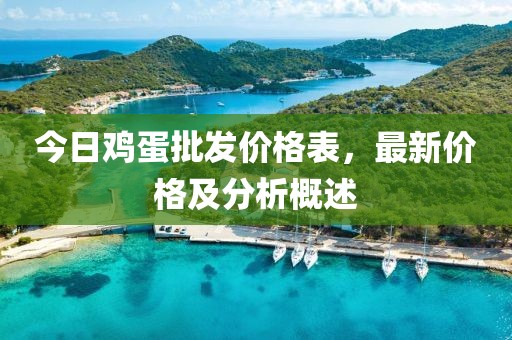 今日鸡蛋批发价格表，最新价格及分析概述
