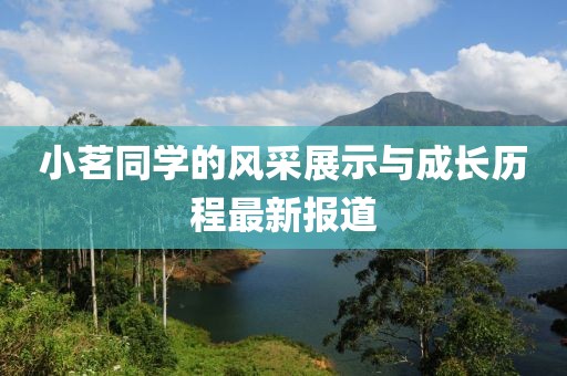 小茗同学的风采展示与成长历程最新报道