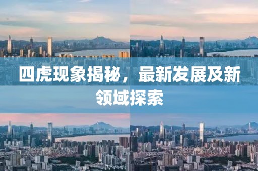 四虎现象揭秘，最新发展及新领域探索