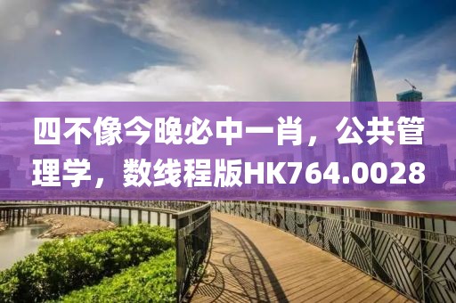 四不像今晚必中一肖，公共管理学，数线程版HK764.0028